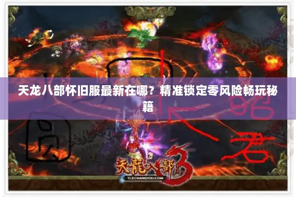 天龙八部怀旧服最新在哪？精准锁定零风险畅玩秘籍