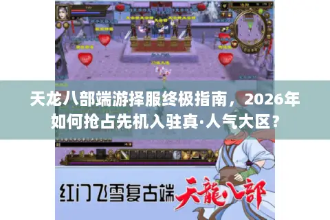 天龙八部端游择服终极指南，2026年如何抢占先机入驻真·人气大区？