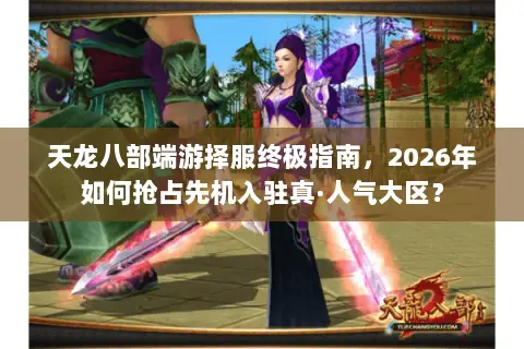 天龙八部端游择服终极指南，2026年如何抢占先机入驻真·人气大区？