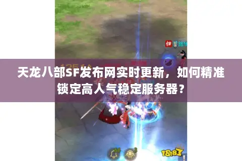 天龙八部SF发布网实时更新,如何精准锁定高人气稳定服务器? 天龙八部SF发布网实时更新,如何精准锁定高人气稳定服务器?