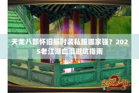 天龙八部怀旧服时装私服哪家强?2025老江湖血泪避坑指南 天龙八部怀旧服时装私服哪家强?2025老江湖血泪避坑指南