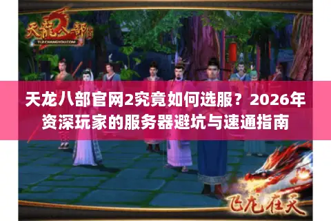 天龙八部官网2究竟如何选服?2026年资深玩家的服务器避坑与速通指南 天龙八部官网2究竟如何选服?2026年资深玩家的服务器避坑与速通指南