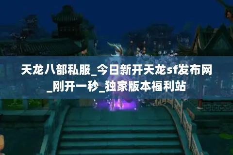 天龙八部私服_今日新开天龙sf发布网_刚开一秒_独家版本福利站 天龙八部私服_今日新开天龙sf发布网_刚开一秒_独家版本福利站