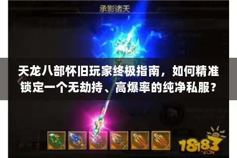 天龙八部怀旧玩家终极指南,如何精准锁定一个无劫持、高爆率的纯净私服? 天龙八部怀旧玩家终极指南,如何精准锁定一个无劫持、高爆率的纯净私服?