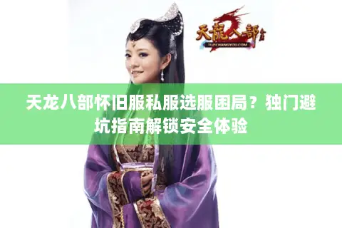 天龙八部怀旧服私服选服困局?独门避坑指南解锁安全体验 天龙八部怀旧服私服选服困局?独门避坑指南解锁安全体验