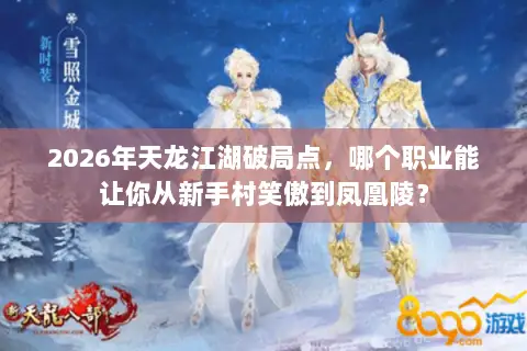 2026年天龙江湖破局点,哪个职业能让你从新手村笑傲到凤凰陵? 2026年天龙江湖破局点,哪个职业能让你从新手村笑傲到凤凰陵?