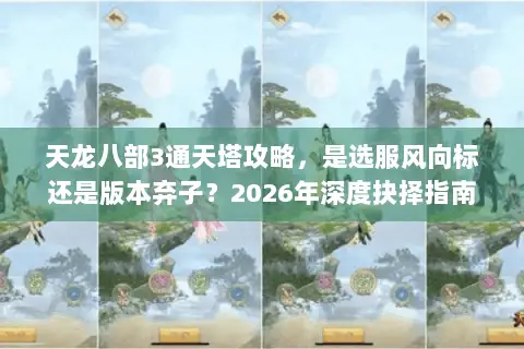 天龙八部3通天塔攻略，是选服风向标还是版本弃子？2026年深度抉择指南