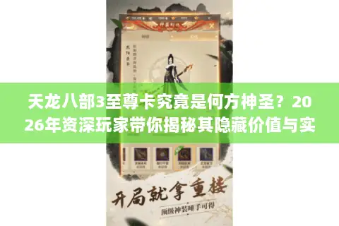 天龙八部3至尊卡究竟是何方神圣?2026年资深玩家带你揭秘其隐藏价值与实战门道 天龙八部3至尊卡究竟是何方神圣?2026年资深玩家带你揭秘其隐藏价值与实战门道