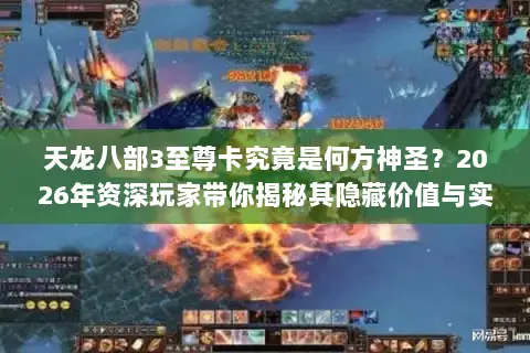 天龙八部3至尊卡究竟是何方神圣?2026年资深玩家带你揭秘其隐藏价值与实战门道 天龙八部3至尊卡究竟是何方神圣?2026年资深玩家带你揭秘其隐藏价值与实战门道