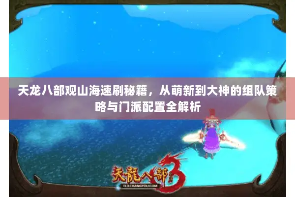 天龙八部观山海速刷秘籍,从萌新到大神的组队策略与门派配置全解析 天龙八部观山海速刷秘籍,从萌新到大神的组队策略与门派配置全解析