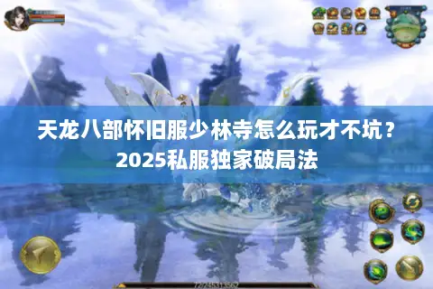 天龙八部怀旧服少林寺怎么玩才不坑？2025私服独家破局法