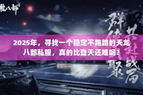2025年，寻找一个稳定不跑路的天龙八部私服，真的比登天还难吗？