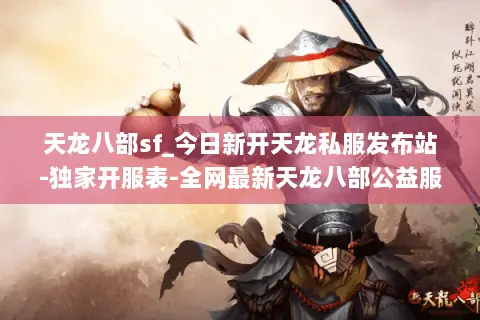 天龙八部sf_今日新开天龙私服发布站-独家开服表-全网最新天龙八部公益服推荐