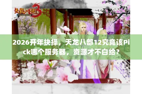 2026开年抉择,天龙八部12究竟该Pick哪个服务器,资源才不白给? 2026开年抉择,天龙八部12究竟该Pick哪个服务器,资源才不白给?