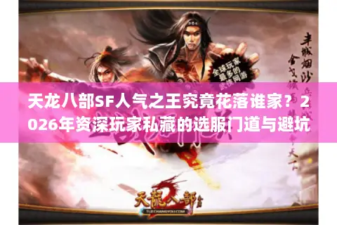 天龙八部SF人气之王究竟花落谁家?2026年资深玩家私藏的选服门道与避坑指南 天龙八部SF人气之王究竟花落谁家?2026年资深玩家私藏的选服门道与避坑指南