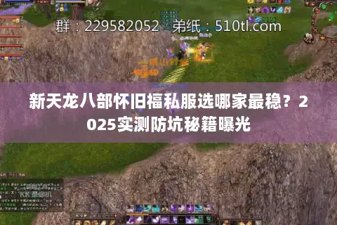 新天龙八部怀旧福私服选哪家最稳？2025实测防坑秘籍曝光