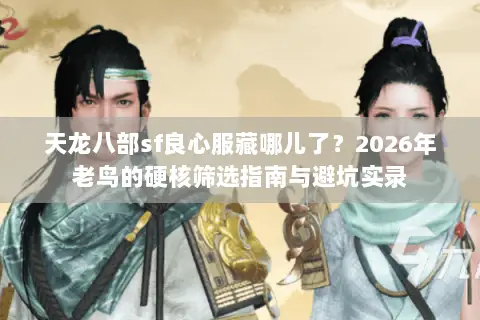 天龙八部sf良心服藏哪儿了?2026年老鸟的硬核筛选指南与避坑实录 天龙八部sf良心服藏哪儿了?2026年老鸟的硬核筛选指南与避坑实录