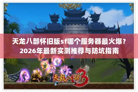 天龙八部怀旧版sf哪个服务器最火爆?2026年最新实测推荐与防坑指南 天龙八部怀旧版sf哪个服务器最火爆?2026年最新实测推荐与防坑指南