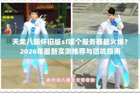 天龙八部怀旧版sf哪个服务器最火爆?2026年最新实测推荐与防坑指南 天龙八部怀旧版sf哪个服务器最火爆?2026年最新实测推荐与防坑指南