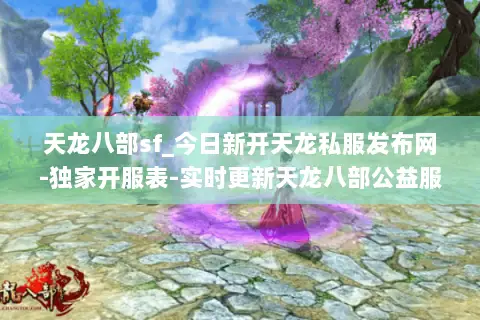 天龙八部sf_今日新开天龙私服发布网-独家开服表-实时更新天龙八部公益服大全