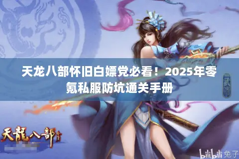 天龙八部怀旧白嫖党必看!2025年零氪私服防坑通关手册 天龙八部怀旧白嫖党必看!2025年零氪私服防坑通关手册