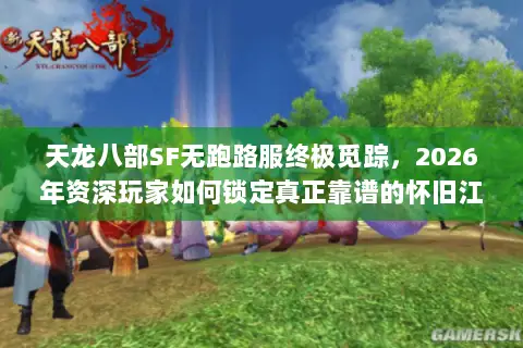 天龙八部SF无跑路服终极觅踪，2026年资深玩家如何锁定真正靠谱的怀旧江湖？