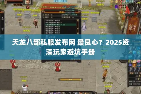 天龙八部私服发布网 最良心?2025资深玩家避坑手册 天龙八部私服发布网 最良心?2025资深玩家避坑手册