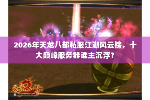2026年天龙八部私服江湖风云榜,十大巅峰服务器谁主沉浮? 2026年天龙八部私服江湖风云榜,十大巅峰服务器谁主沉浮?