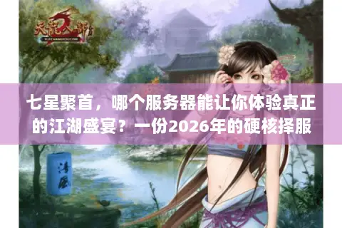 七星聚首,哪个服务器能让你体验真正的江湖盛宴?一份2026年的硬核择服指南 七星聚首,哪个服务器能让你体验真正的江湖盛宴?一份2026年的硬核择服指南