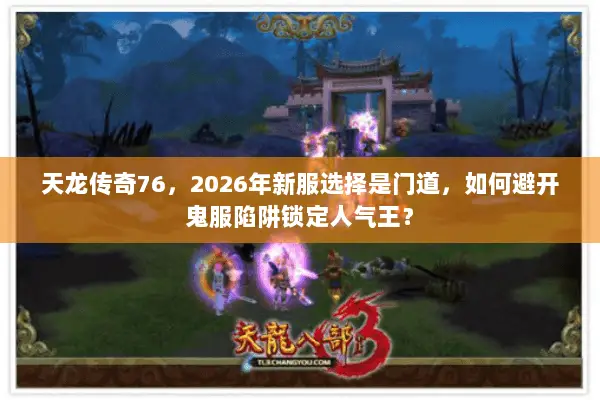 天龙传奇76,2026年新服选择是门道,如何避开鬼服陷阱锁定人气王? 天龙传奇76,2026年新服选择是门道,如何避开鬼服陷阱锁定人气王?