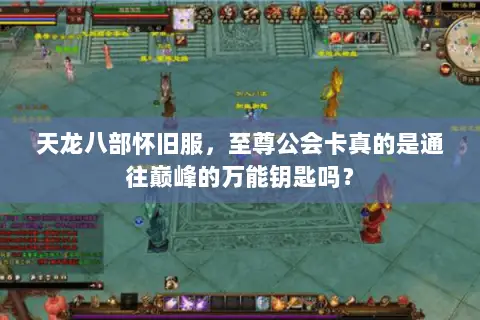 天龙八部怀旧服,至尊公会卡真的是通往巅峰的万能钥匙吗? 天龙八部怀旧服,至尊公会卡真的是通往巅峰的万能钥匙吗?