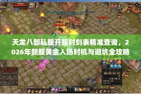 天龙八部私服开服时刻表精准查询,2026年新服黄金入场时机与避坑全攻略 天龙八部私服开服时刻表精准查询,2026年新服黄金入场时机与避坑全攻略
