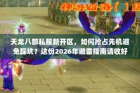 天龙八部私服新开区,如何抢占先机避免踩坑?这份2026年避雷指南请收好 天龙八部私服新开区,如何抢占先机避免踩坑?这份2026年避雷指南请收好