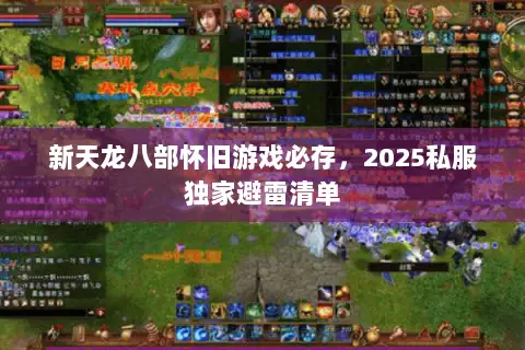 新天龙八部怀旧游戏必存，2025私服独家避雷清单