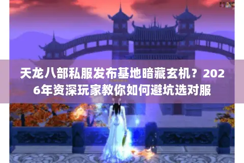 天龙八部私服发布基地暗藏玄机?2026年资深玩家教你如何避坑选对服 天龙八部私服发布基地暗藏玄机?2026年资深玩家教你如何避坑选对服