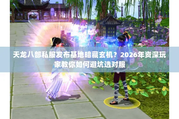 天龙八部私服发布基地暗藏玄机?2026年资深玩家教你如何避坑选对服 天龙八部私服发布基地暗藏玄机?2026年资深玩家教你如何避坑选对服