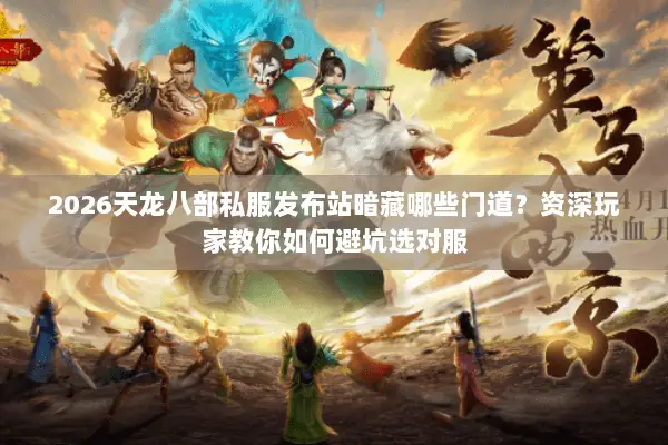 2026天龙八部私服发布站暗藏哪些门道?资深玩家教你如何避坑选对服 2026天龙八部私服发布站暗藏哪些门道?资深玩家教你如何避坑选对服