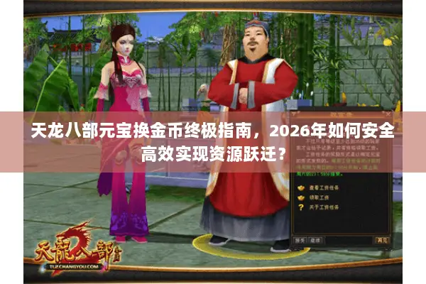 天龙八部元宝换金币终极指南,2026年如何安全高效实现资源跃迁? 天龙八部元宝换金币终极指南,2026年如何安全高效实现资源跃迁?