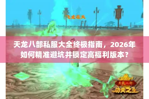 天龙八部私服大全终极指南,2026年如何精准避坑并锁定高福利版本? 天龙八部私服大全终极指南,2026年如何精准避坑并锁定高福利版本?