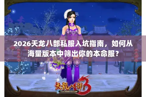 2026天龙八部私服入坑指南，如何从海量版本中筛出你的本命服？