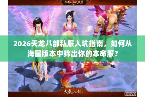 2026天龙八部私服入坑指南，如何从海量版本中筛出你的本命服？