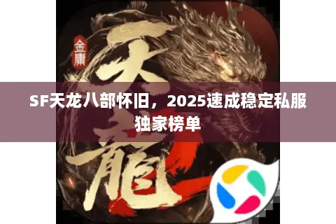 SF天龙八部怀旧,2025速成稳定私服独家榜单 SF天龙八部怀旧,2025速成稳定私服独家榜单