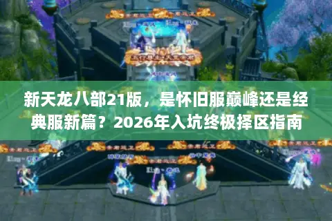 新天龙八部21版，是怀旧服巅峰还是经典服新篇？2026年入坑终极择区指南