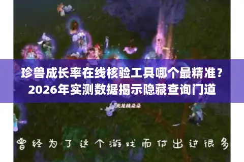 珍兽成长率在线核验工具哪个最精准?2026年实测数据揭示隐藏查询门道 珍兽成长率在线核验工具哪个最精准?2026年实测数据揭示隐藏查询门道