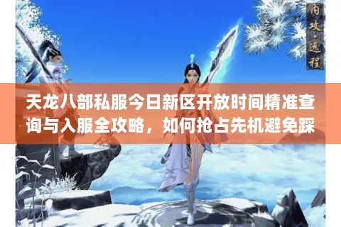 天龙八部私服今日新区开放时间精准查询与入服全攻略,如何抢占先机避免踩坑? 天龙八部私服今日新区开放时间精准查询与入服全攻略,如何抢占先机避免踩坑?