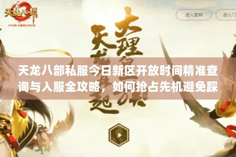 天龙八部私服今日新区开放时间精准查询与入服全攻略,如何抢占先机避免踩坑? 天龙八部私服今日新区开放时间精准查询与入服全攻略,如何抢占先机避免踩坑?