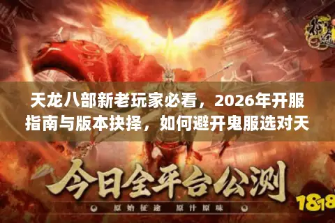 天龙八部新老玩家必看,2026年开服指南与版本抉择,如何避开鬼服选对天命区? 天龙八部新老玩家必看,2026年开服指南与版本抉择,如何避开鬼服选对天命区?