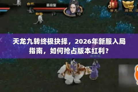 天龙九转终极抉择,2026年新服入局指南,如何抢占版本红利? 天龙九转终极抉择,2026年新服入局指南,如何抢占版本红利?