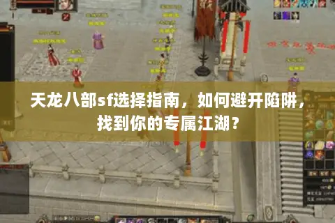 天龙八部sf选择指南,如何避开陷阱,找到你的专属江湖? 天龙八部sf选择指南,如何避开陷阱,找到你的专属江湖?