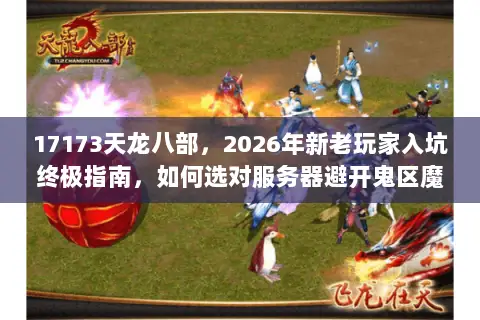 17173天龙八部,2026年新老玩家入坑终极指南,如何选对服务器避开鬼区魔咒? 17173天龙八部,2026年新老玩家入坑终极指南,如何选对服务器避开鬼区魔咒?